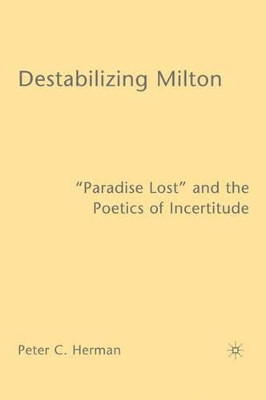 Destabilizing Milton: "Paradise Lost" and the Poetics of Incertitude by P. Herman 9781403967619