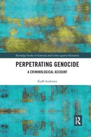 Perpetrating Genocide: A Criminological Account by Kjell Anderson