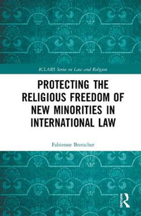 Protecting the Religious Freedom of New Minorities in International Law by Fabienne Bretscher