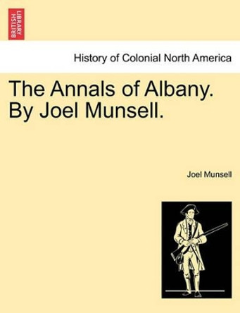 The Annals of Albany. by Joel Munsell. by Joel Munsell 9781241308261