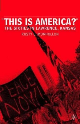 This is America?: The Sixties in Lawrence, Kansas by Rusty L. Monhollon 9781403965745