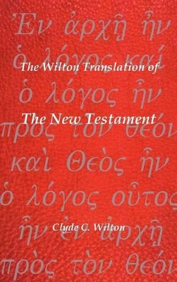 The Wilton Translation of The New Testament: Translated from the Greek Text United Bible Societies Third Edition by Clyde C. Wilton 9781426948558