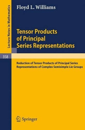 Tensor Products of Principal Series Representations: Reduction of Tensor Products of Principal Series Representations of Complex Semisimple Lie Groups by F.L. Williams 9783540065678