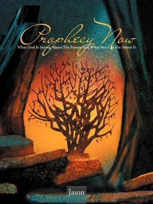 Prophecy Now: What God Is Saying about the Future and What You Can Do about It by Jason 9781466955875