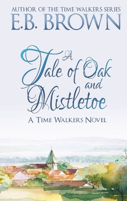A Tale of Oak and Mistletoe: Time Walkers Book 4 by E B Brown 9781735321837