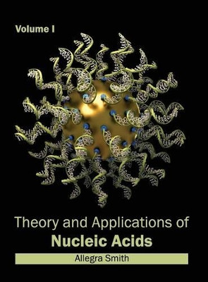 Theory and Applications of Nucleic Acids: Volume I by Allegra Smith 9781632384478