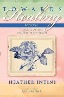 Towards Healing: Book Two: A Book of Comfort and Help for the Hurting by Heather Intini 9781460008874