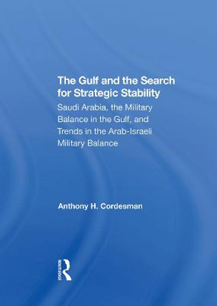 The Gulf And The Search For Strategic Stability: Saudi Arabia, The Military Balance In The Gulf, And Trends In The Arabisraeli Military Balance by Anthony H. Cordesman