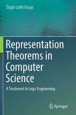 Representation Theorems in Computer Science: A Treatment in Logic Engineering by OEzgur Lutfu OEzcep 9783030257873