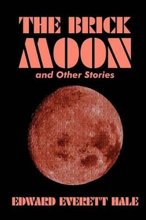 The Brick Moon and Other Stories by Edward Everett Hale, Fiction, Literary, Short Stories by Edward Everett Hale 9781592248100