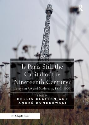 Is Paris Still the Capital of the Nineteenth Century?: Essays on Art and Modernity, 1850-1900 Hollis Clayson 9780367331474