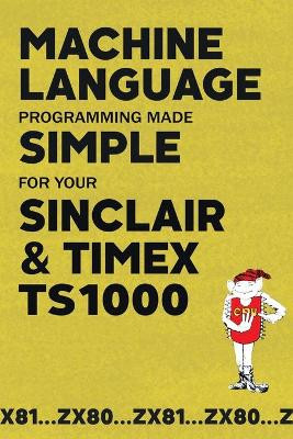 Machine Language Programming Made Simple for your Sinclair & Timex TS1000 by Beam Software 9781789829662