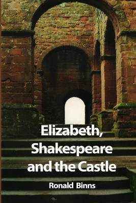 Elizabeth, Shakespeare and the Castle: The Story of the Kenilworth Revels by Ronald Binns 9781902878997
