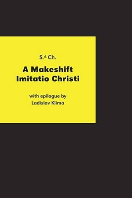 A Makeshift Imitatio Christi: The Testament of a Man Who Stole and, in the Depths of Post-Nature, Rubbished the Ashes of the Practical Philosopher Ladislav Klima by Olga Sixtova 9788086450889