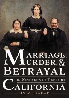 Marriage, Murder, and Betrayal in Nineteenth-Century California by Jo M. Haraf 9781634993470