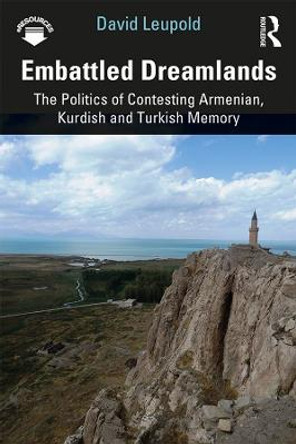 Embattled Dreamlands: The Politics of Contesting Armenian, Kurdish and Turkish Memory by David Leupold