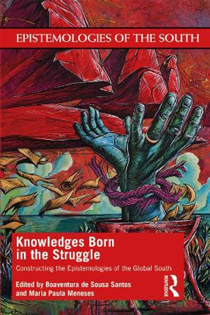 Knowledges Born in the Struggle: Constructing the Epistemologies of the Global South by Boaventura de Sousa Santos