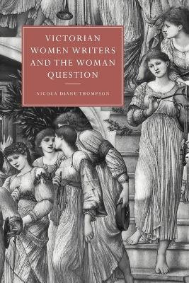 Victorian Women Writers and the Woman Question by Nicola Diane Thompson 9781107404151