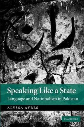 Speaking Like a State: Language and Nationalism in Pakistan by Alyssa Ayres 9781107404434