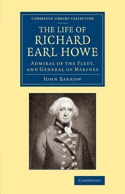 The Life of Richard Earl Howe, K.G.: Admiral of the Fleet, and General of Marines by John Barrow 9781108067218