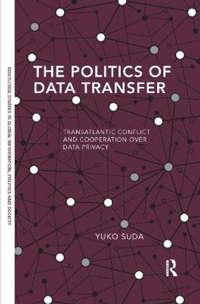 The Politics of Data Transfer: Transatlantic Conflict and Cooperation over Data Privacy by Yuko Suda