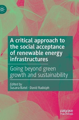 A critical approach to the social acceptance of renewable energy infrastructures: Going beyond green growth and sustainability by Susana Batel 9783030736989