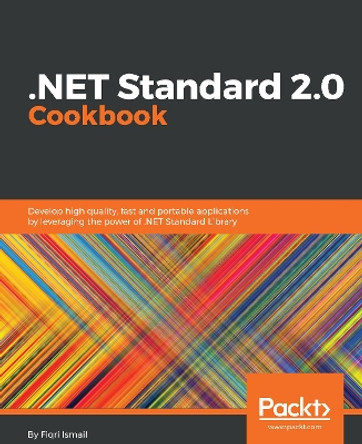 .NET Standard 2.0 Cookbook: Develop high quality, fast and portable applications by leveraging the power of .NET Standard Library by Fiqri Ismail 9781788834667