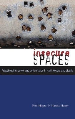 Insecure Spaces: Peacekeeping, Power and Performance in Haiti, Kosovo and Liberia by Paul Higate 9781842778869