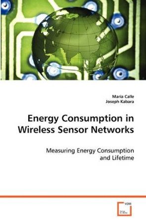 Energy Consumption in Wireless Sensor Networks by Maria Calle 9783639068900