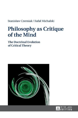 Philosophy as Critique of the Mind: The Doctrinal Evolution of Critical Theory by Stanislaw Czerniak 9783631661710