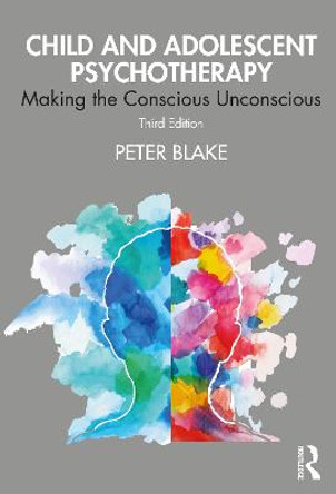 Child and Adolescent Psychotherapy: Making the Conscious Unconscious by Peter Blake