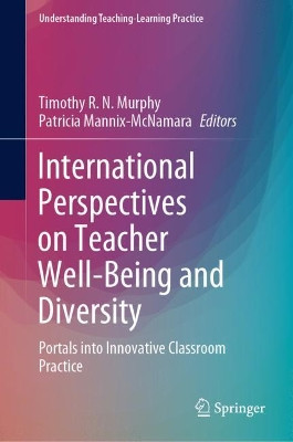 International Perspectives on Teacher Well-being and Diversity: Portals into Innovative Classroom Practice by Timothy R. N. Murphy 9789811616983