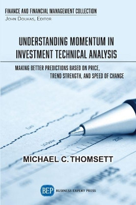 Understanding Momentum in Investment Technical Analysis: Making Better Predictions Based on Price, Trend Strength, and Speed of Change by Michael C Thomsett 9781949991628