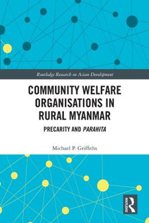 Community Welfare Organisations in Rural Myanmar: Precarity and Parahita by Michael P Griffiths