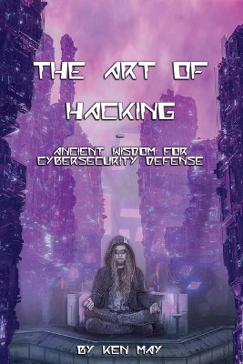 The Art of Hacking: Ancient Wisdom for Cybersecurity Defense by Ken May 9781087894867