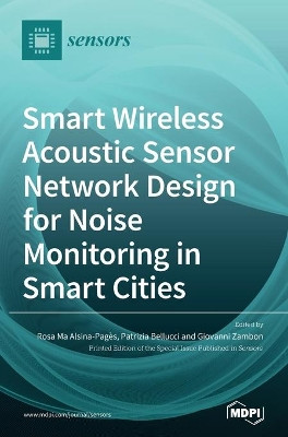 Smart Wireless Acoustic Sensor Network Design for Noise Monitoring in Smart Cities by Rosa Ma Alsina-Pages 9783039432806