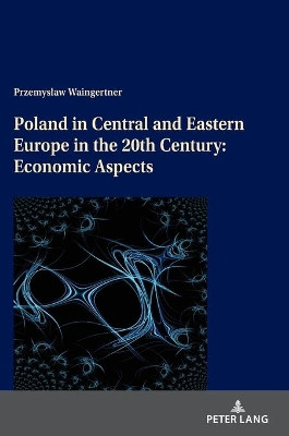 Poland in Central and Eastern Europe in the 20th Century: Economic Aspects by Przemyslaw Waingertner 9783631815908