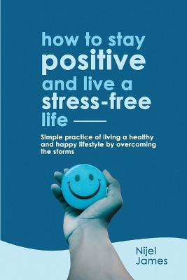How to Stay Positive and Live a Stress-Free Life by Nijel James 9781739663537