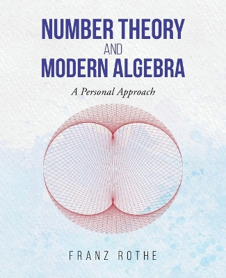 Number Theory and Modern Algebra: A Personal Approach by Franz Rothe 9781955070263