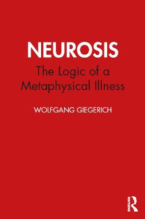 Neurosis: The Logic of a Metaphysical Illness by Wolfgang Giegerich