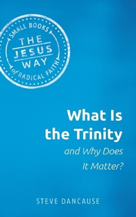 What Is the Trinity and Why Does It Matter? by Steve Dancause 9781513805689