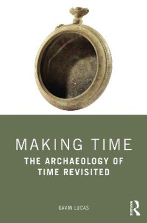 Making Time: The Archaeology of Time Revisited by Gavin Lucas