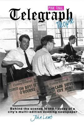 Telegraph People: Behind the scenes in the heyday of a city's multi-edition evening newspaper by John Lamb 9781908837127
