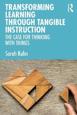 Transforming Learning Through Tangible Instruction: The Case for Thinking With Things by Sarah Kuhn