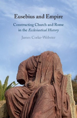 Eusebius and Empire: Constructing Church and Rome in the Ecclesiastical History by James Corke-Webster 9781108474078