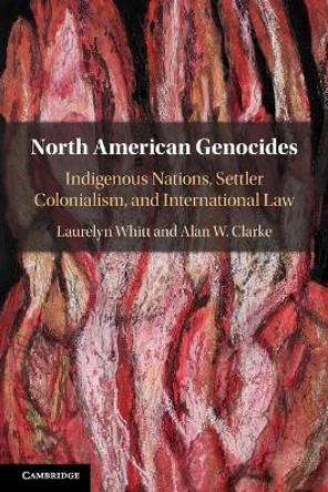 North American Genocides: Indigenous Nations, Settler Colonialism, and International Law by Laurelyn Whitt 9781108442428