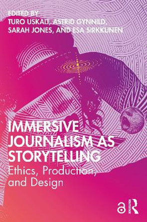 Immersive Journalism as Storytelling: Ethics, Production, and Design by Turo Uskali