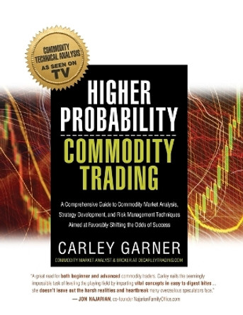 Higher Probability Commodity Trading: A Comprehensive Guide to Commodity Market Analysis, Strategy Development, and Risk Management Techniques Aimed at Favorably Shifting the Odds of Success by Carley Garner 9781948018975