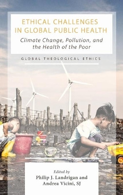Ethical Challenges in Global Public Health: Climate Change, Pollution, and the Health of the Poor by Philip J Landrigan 9781725291737