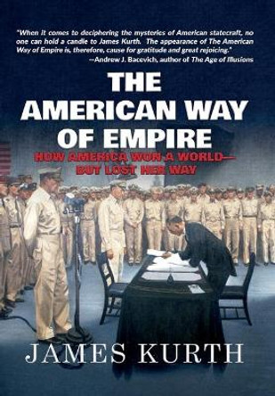 The American Way of Empire: How America Won a World but Lost Her Way by James Kurth 9781733117807 The American Way of Empire: How America Won a World but Lost Her Way by James Kurth 9781733117807